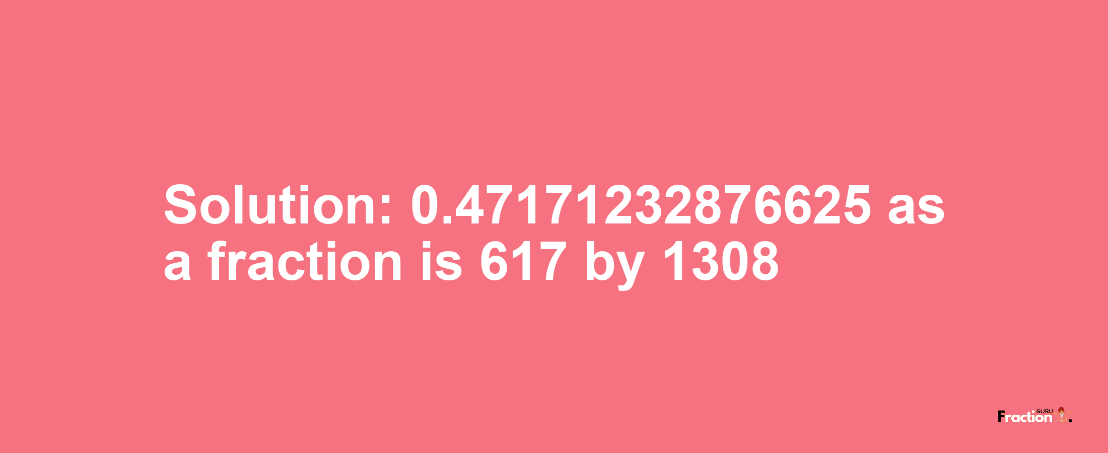 Solution:0.47171232876625 as a fraction is 617/1308